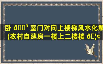卧 🐳 室门对向上楼梯风水化解(农村自建房一楼上二楼楼 🦢 梯设计图)
